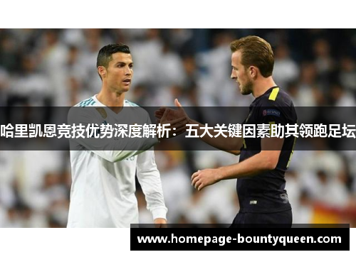 哈里凯恩竞技优势深度解析:五大关键因素助其领跑足坛 哈里凯恩竞技优势深度解析:五大关键因素助其领跑足坛