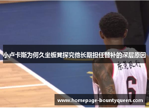 小卢卡斯为何久坐板凳探究他长期担任替补的深层原因