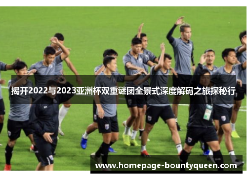 揭开2022与2023亚洲杯双重谜团全景式深度解码之旅探秘行
