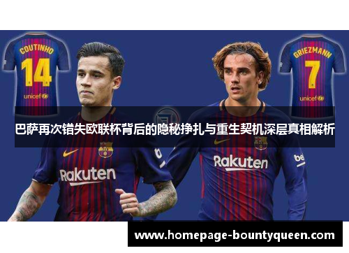 巴萨再次错失欧联杯背后的隐秘挣扎与重生契机深层真相解析