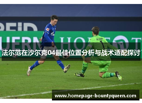 法尔范在沙尔克04最佳位置分析与战术适配探讨