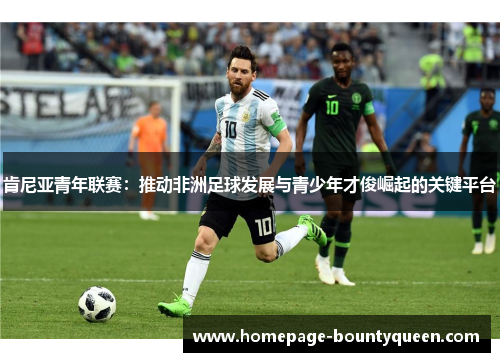 肯尼亚青年联赛:推动非洲足球发展与青少年才俊崛起的关键平台 肯尼亚青年联赛:推动非洲足球发展与青少年才俊崛起的关键平台