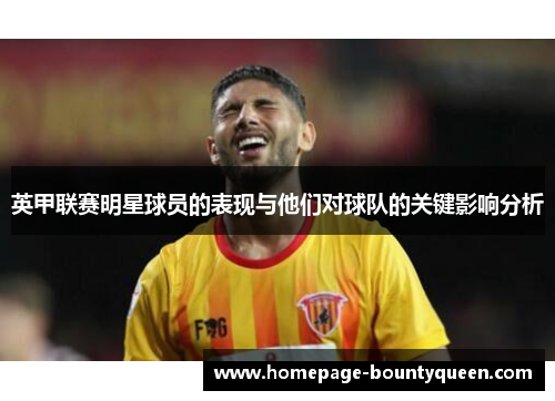 英甲联赛明星球员的表现与他们对球队的关键影响分析