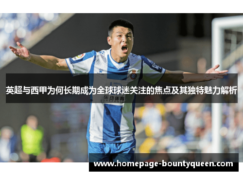 英超与西甲为何长期成为全球球迷关注的焦点及其独特魅力解析