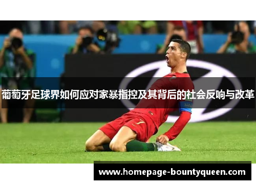 葡萄牙足球界如何应对家暴指控及其背后的社会反响与改革 葡萄牙足球界如何应对家暴指控及其背后的社会反响与改革