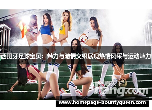 西班牙足球宝贝:魅力与激情交织展现热情风采与运动魅力 西班牙足球宝贝:魅力与激情交织展现热情风采与运动魅力