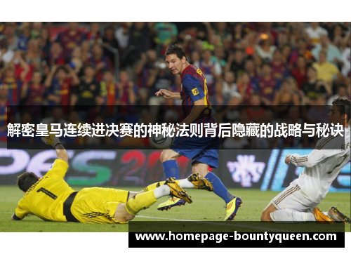 解密皇马连续进决赛的神秘法则背后隐藏的战略与秘诀