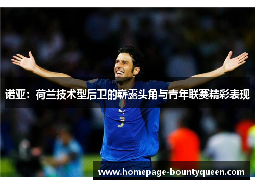 诺亚：荷兰技术型后卫的崭露头角与青年联赛精彩表现
