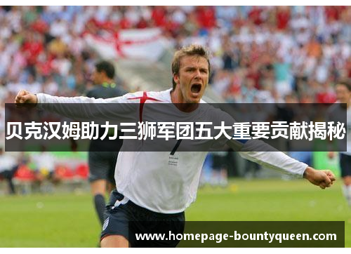 贝克汉姆助力三狮军团五大重要贡献揭秘