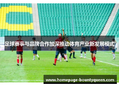 足球赛事与品牌合作加深推动体育产业新发展模式