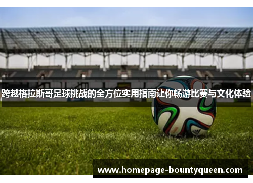 跨越格拉斯哥足球挑战的全方位实用指南让你畅游比赛与文化体验