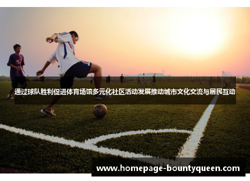 通过球队胜利促进体育场馆多元化社区活动发展推动城市文化交流与居民互动 通过球队胜利促进体育场馆多元化社区活动发展推动城市文化交流与居民互动