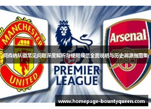 阿森纳队徽常见问题深度解析与使用规范全面说明与历史溯源指南集 阿森纳队徽常见问题深度解析与使用规范全面说明与历史溯源指南集