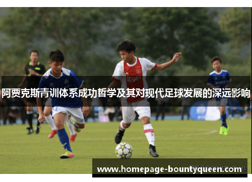 阿贾克斯青训体系成功哲学及其对现代足球发展的深远影响 阿贾克斯青训体系成功哲学及其对现代足球发展的深远影响