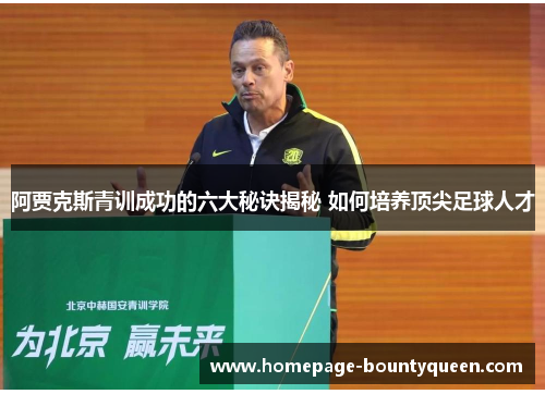 阿贾克斯青训成功的六大秘诀揭秘 如何培养顶尖足球人才 阿贾克斯青训成功的六大秘诀揭秘 如何培养顶尖足球人才