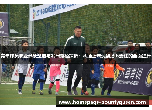 青年球员职业形象塑造与发展路径探析：从场上表现到场下责任的全面提升