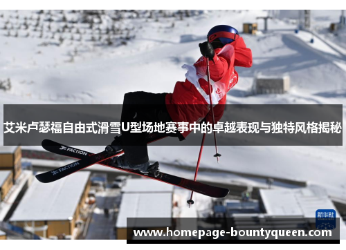 艾米卢瑟福自由式滑雪U型场地赛事中的卓越表现与独特风格揭秘 艾米卢瑟福自由式滑雪U型场地赛事中的卓越表现与独特风格揭秘