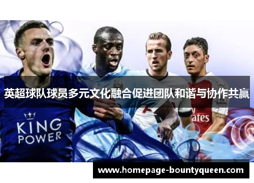 英超球队球员多元文化融合促进团队和谐与协作共赢