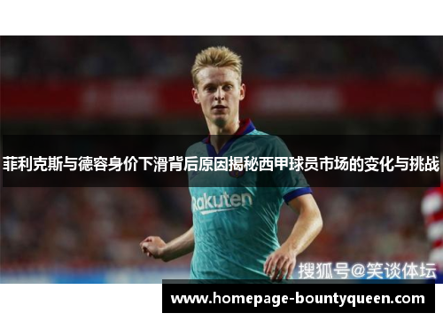 菲利克斯与德容身价下滑背后原因揭秘西甲球员市场的变化与挑战 菲利克斯与德容身价下滑背后原因揭秘西甲球员市场的变化与挑战