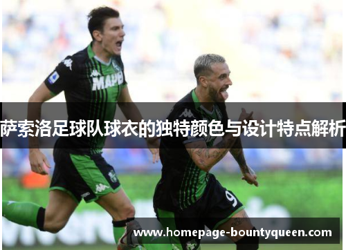 萨索洛足球队球衣的独特颜色与设计特点解析 萨索洛足球队球衣的独特颜色与设计特点解析