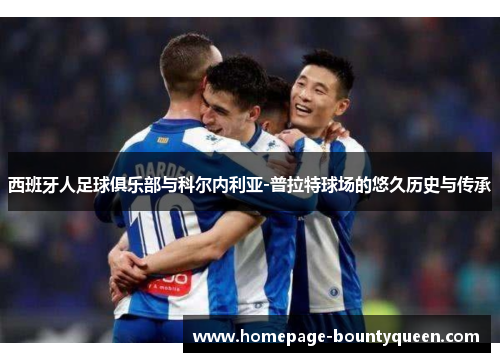 西班牙人足球俱乐部与科尔内利亚-普拉特球场的悠久历史与传承 西班牙人足球俱乐部与科尔内利亚-普拉特球场的悠久历史与传承