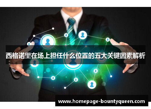 西格诺里在场上担任什么位置的五大关键因素解析 西格诺里在场上担任什么位置的五大关键因素解析