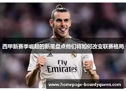 西甲新赛季崛起的新星盘点他们将如何改变联赛格局