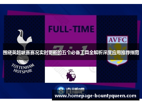 围绕英超联赛赛况实时更新的五个必备工具全解析深度应用推荐指南 围绕英超联赛赛况实时更新的五个必备工具全解析深度应用推荐指南