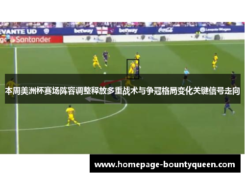 本周美洲杯赛场阵容调整释放多重战术与争冠格局变化关键信号走向 本周美洲杯赛场阵容调整释放多重战术与争冠格局变化关键信号走向