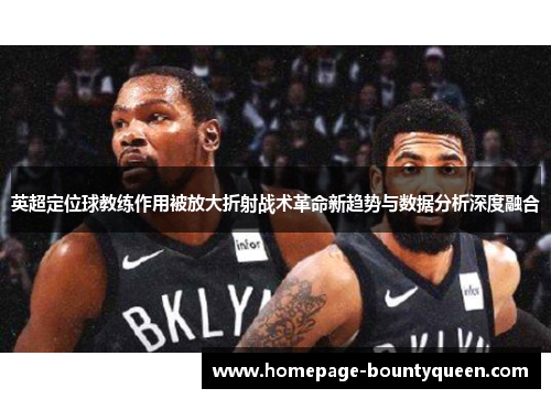 英超定位球教练作用被放大折射战术革命新趋势与数据分析深度融合 英超定位球教练作用被放大折射战术革命新趋势与数据分析深度融合