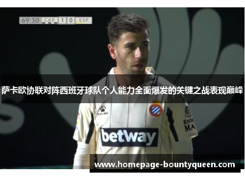 萨卡欧协联对阵西班牙球队个人能力全面爆发的关键之战表现巅峰 萨卡欧协联对阵西班牙球队个人能力全面爆发的关键之战表现巅峰