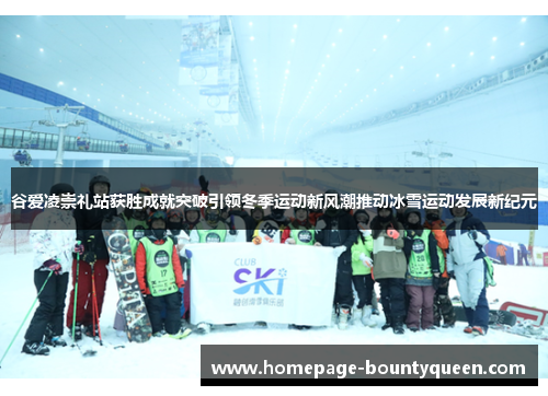 谷爱凌崇礼站获胜成就突破引领冬季运动新风潮推动冰雪运动发展新纪元