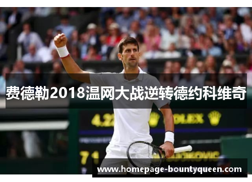 费德勒2018温网大战逆转德约科维奇 费德勒2018温网大战逆转德约科维奇