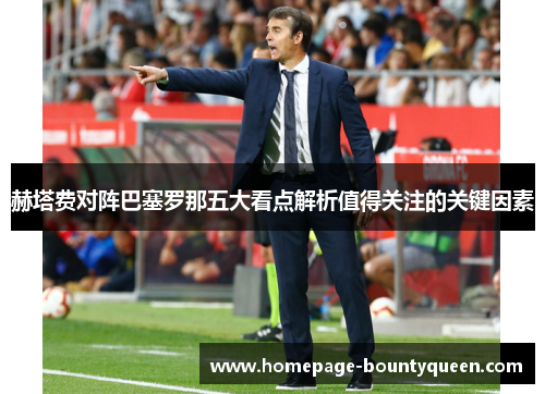 赫塔费对阵巴塞罗那五大看点解析值得关注的关键因素 赫塔费对阵巴塞罗那五大看点解析值得关注的关键因素