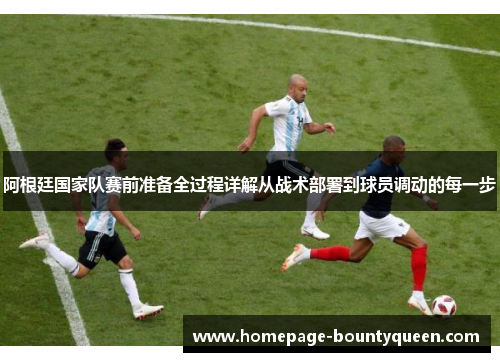 阿根廷国家队赛前准备全过程详解从战术部署到球员调动的每一步 阿根廷国家队赛前准备全过程详解从战术部署到球员调动的每一步
