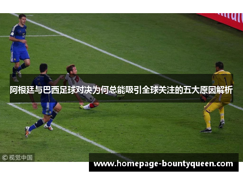 阿根廷与巴西足球对决为何总能吸引全球关注的五大原因解析