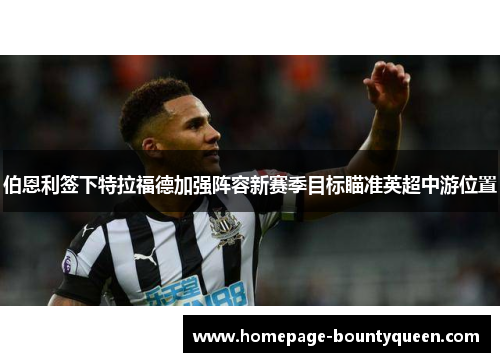 伯恩利签下特拉福德加强阵容新赛季目标瞄准英超中游位置