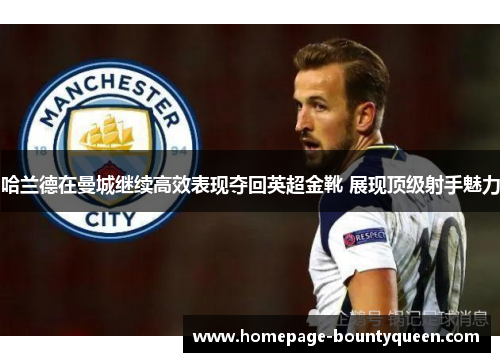 哈兰德在曼城继续高效表现夺回英超金靴 展现顶级射手魅力