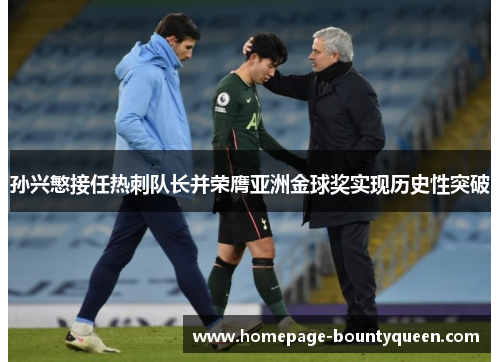 孙兴慜接任热刺队长并荣膺亚洲金球奖实现历史性突破