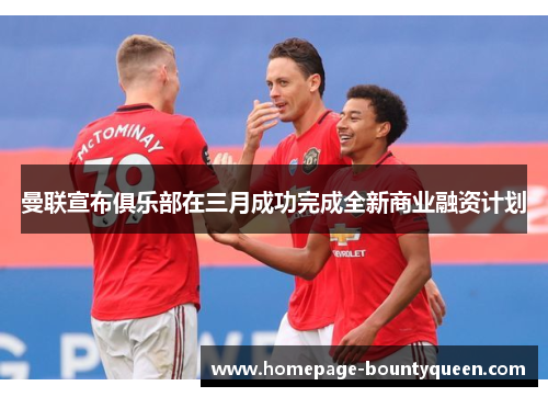 曼联宣布俱乐部在三月成功完成全新商业融资计划