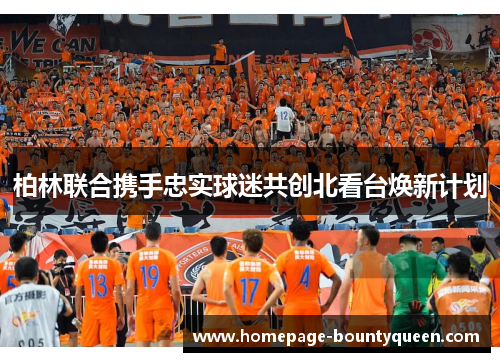 柏林联合携手忠实球迷共创北看台焕新计划