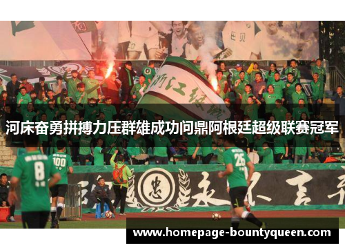 河床奋勇拼搏力压群雄成功问鼎阿根廷超级联赛冠军