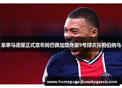 皇家马德里正式宣布姆巴佩加盟身披9号球衣亮相伯纳乌