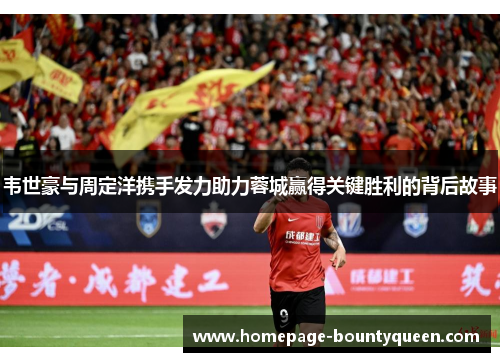 韦世豪与周定洋携手发力助力蓉城赢得关键胜利的背后故事