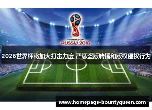 2026世界杯将加大打击力度 严惩盗版转播和版权侵权行为 2026世界杯将加大打击力度 严惩盗版转播和版权侵权行为