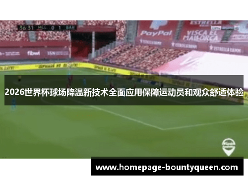 2026世界杯球场降温新技术全面应用保障运动员和观众舒适体验 2026世界杯球场降温新技术全面应用保障运动员和观众舒适体验