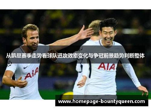 从凯恩赛季走势看球队进攻效率变化与争冠前景趋势判断整体 从凯恩赛季走势看球队进攻效率变化与争冠前景趋势判断整体