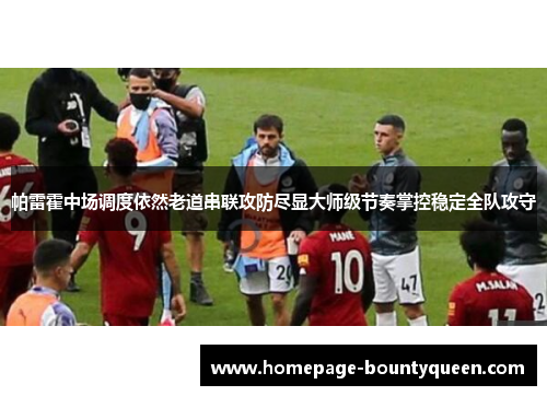 帕雷霍中场调度依然老道串联攻防尽显大师级节奏掌控稳定全队攻守 帕雷霍中场调度依然老道串联攻防尽显大师级节奏掌控稳定全队攻守