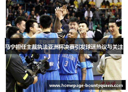 马宁担任主裁执法亚洲杯决赛引发球迷热议与关注