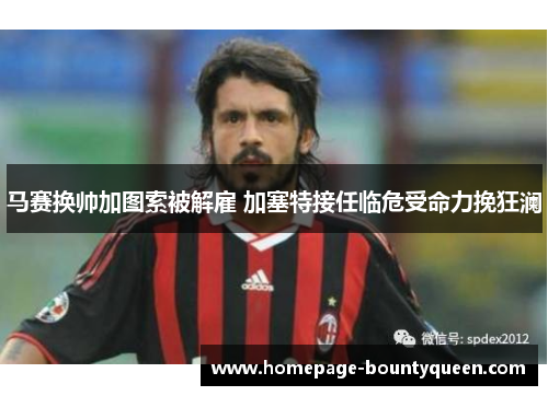 马赛换帅加图索被解雇 加塞特接任临危受命力挽狂澜